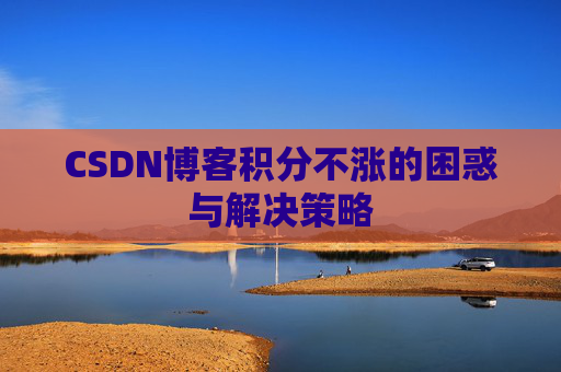 CSDN博客积分不涨的困惑与解决策略