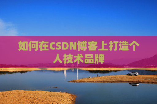 如何在CSDN博客上打造个人技术品牌