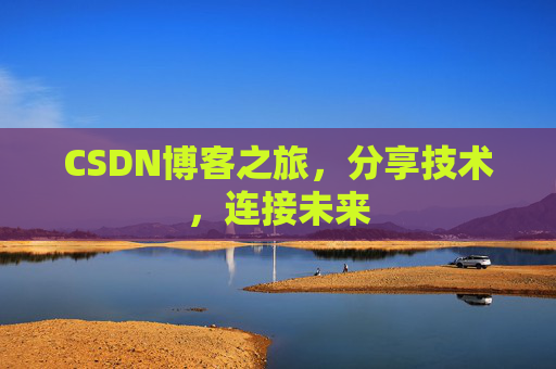 CSDN博客之旅，分享技术，连接未来